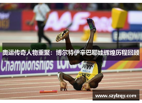 奥运传奇人物重聚：博尔特伊辛巴耶娃辉煌历程回顾