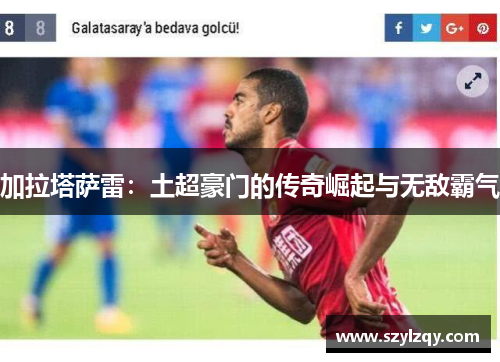 加拉塔萨雷：土超豪门的传奇崛起与无敌霸气