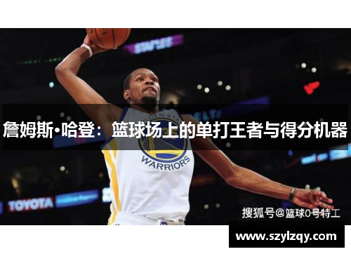 詹姆斯·哈登：篮球场上的单打王者与得分机器